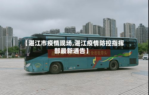 【湛江市疫情现场,湛江疫情防控指挥部最新通告】