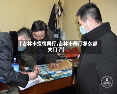 【吉林市疫情舞厅,吉林市舞厅怎么都关门了】