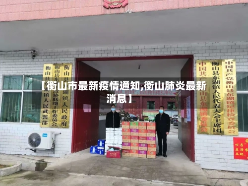 【衡山市最新疫情通知,衡山肺炎最新消息】