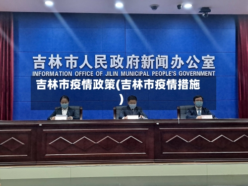 吉林市疫情政策(吉林市疫情措施)