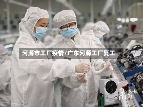 河源市工厂疫情/广东河源工厂复工-第3张图片