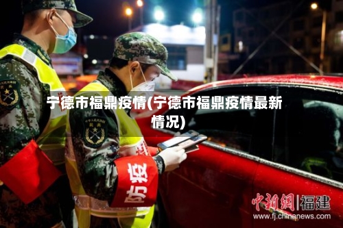 宁德市福鼎疫情(宁德市福鼎疫情最新情况)