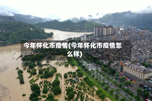 今年怀化市疫情(今年怀化市疫情怎么样)