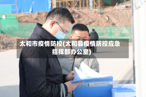 太和市疫情防控(太和县疫情防控应急指挥部办公室)-第2张图片
