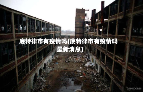 底特律市有疫情吗(底特律市有疫情吗最新消息)