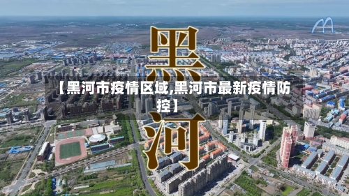 【黑河市疫情区域,黑河市最新疫情防控】-第2张图片