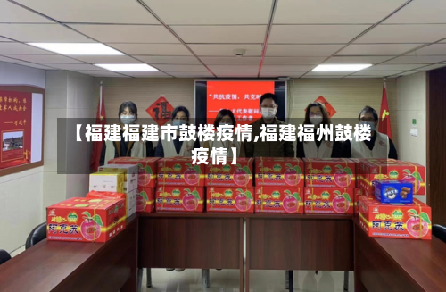 【福建福建市鼓楼疫情,福建福州鼓楼疫情】
