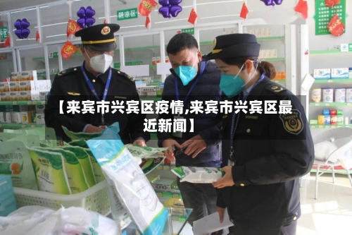 【来宾市兴宾区疫情,来宾市兴宾区最近新闻】-第2张图片