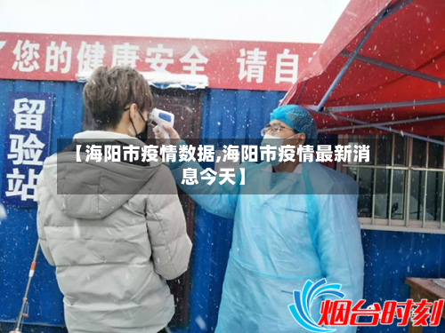 【海阳市疫情数据,海阳市疫情最新消息今天】