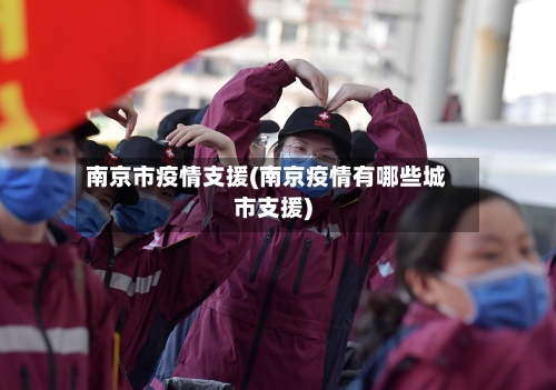 南京市疫情支援(南京疫情有哪些城市支援)