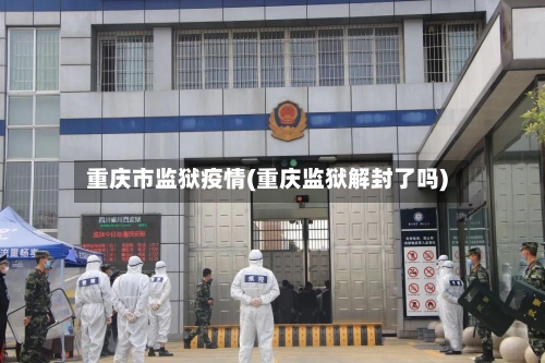 重庆市监狱疫情(重庆监狱解封了吗)-第2张图片