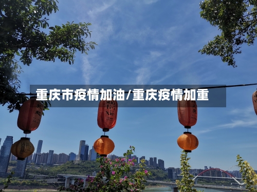 重庆市疫情加油/重庆疫情加重