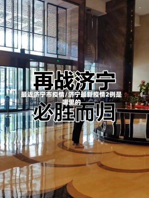 最近济宁市疫情/济宁最新疫情2例是哪里的