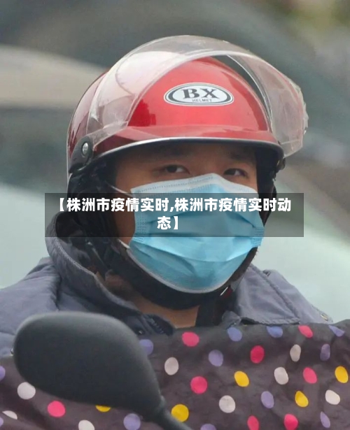 【株洲市疫情实时,株洲市疫情实时动态】