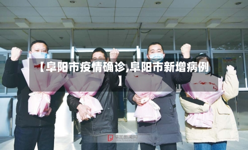 【阜阳市疫情确诊,阜阳市新增病例】