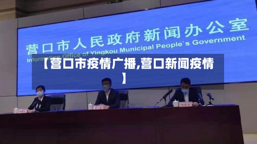 【营口市疫情广播,营口新闻疫情】