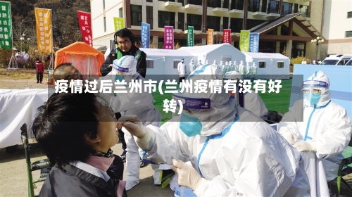 疫情过后兰州市(兰州疫情有没有好转)