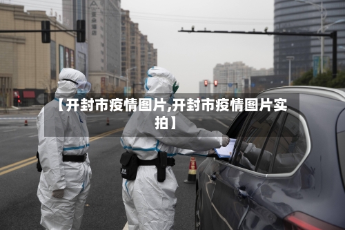 【开封市疫情图片,开封市疫情图片实拍】
