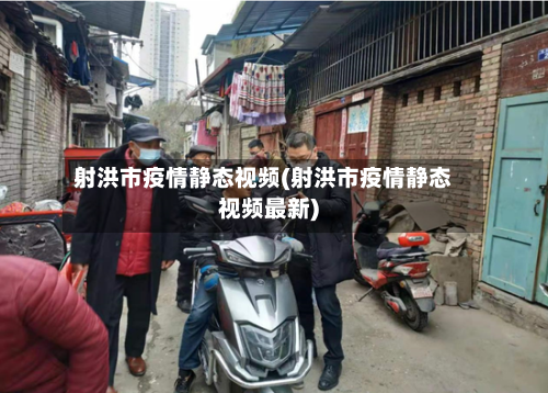 射洪市疫情静态视频(射洪市疫情静态视频最新)-第2张图片