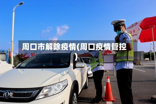 周口市解除疫情(周口疫情管控)