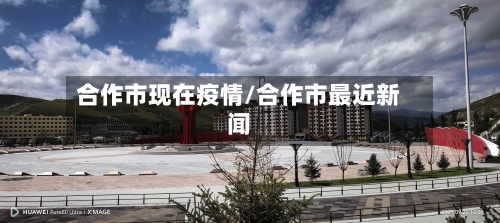 合作市现在疫情/合作市最近新闻
