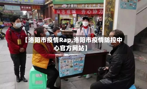 【洛阳市疫情Rap,洛阳市疫情防控中心官方网站】-第2张图片