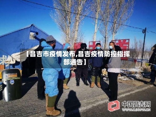 【昌吉市疫情发布,昌吉疫情防控指挥部通告】