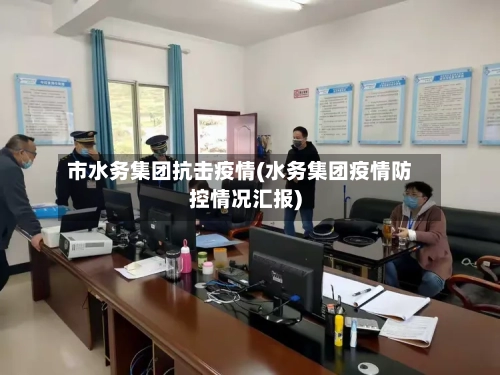 市水务集团抗击疫情(水务集团疫情防控情况汇报)-第2张图片