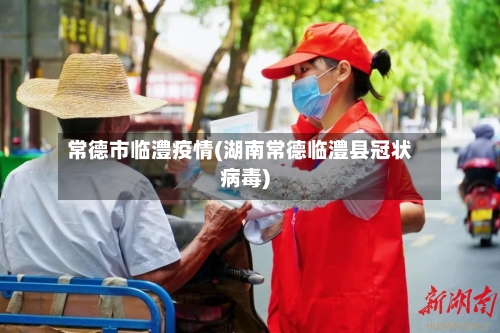 常德市临澧疫情(湖南常德临澧县冠状病毒)-第2张图片
