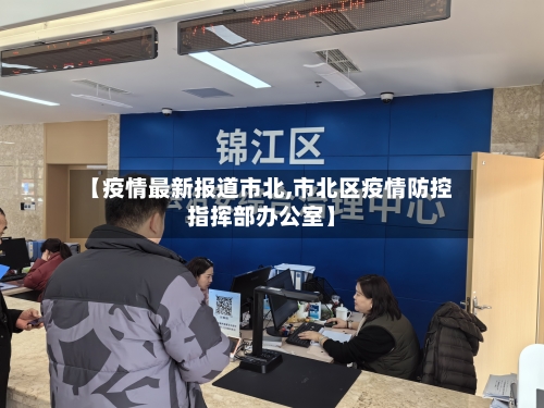 【疫情最新报道市北,市北区疫情防控指挥部办公室】-第2张图片
