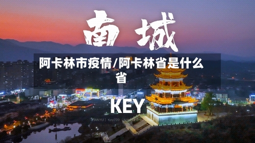 阿卡林市疫情/阿卡林省是什么省-第3张图片