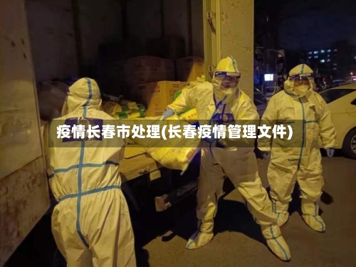 疫情长春市处理(长春疫情管理文件)