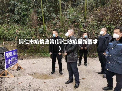 铜仁市疫情政策(铜仁防疫最新要求)
