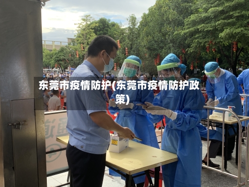 东莞市疫情防护(东莞市疫情防护政策)
