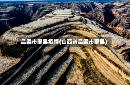 吕梁市隰县疫情(山西省吕梁市隰县)