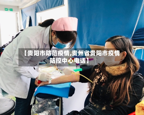 【贵阳市防范疫情,贵州省贵阳市疫情防控中心电话】
