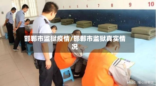 邯郸市监狱疫情/邯郸市监狱真实情况