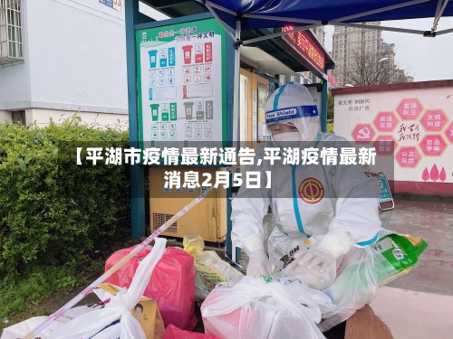 【平湖市疫情最新通告,平湖疫情最新消息2月5日】-第2张图片