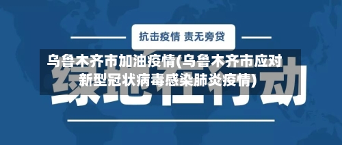 乌鲁木齐市加油疫情(乌鲁木齐市应对新型冠状病毒感染肺炎疫情)