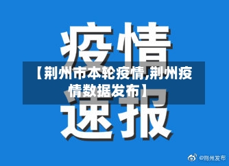 【荆州市本轮疫情,荆州疫情数据发布】