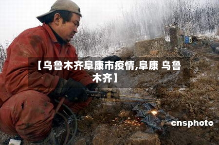 【乌鲁木齐阜康市疫情,阜康 乌鲁木齐】