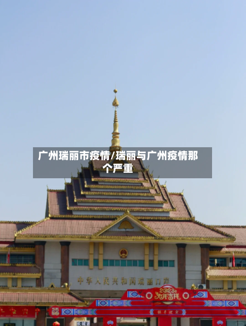 广州瑞丽市疫情/瑞丽与广州疫情那个严重-第2张图片