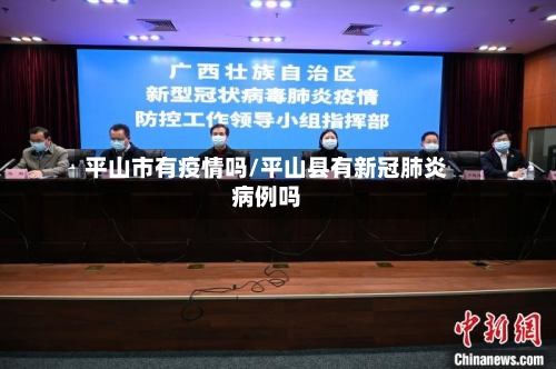 平山市有疫情吗/平山县有新冠肺炎病例吗-第3张图片