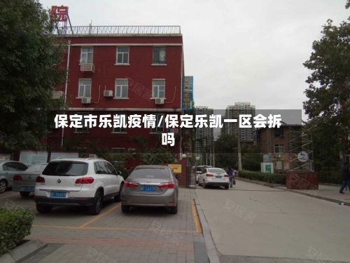 保定市乐凯疫情/保定乐凯一区会拆吗