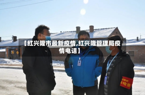 【红兴隆市最新疫情,红兴隆管理局疫情电话】-第2张图片