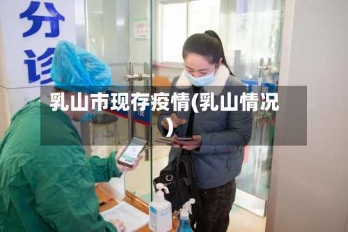 乳山市现存疫情(乳山情况)