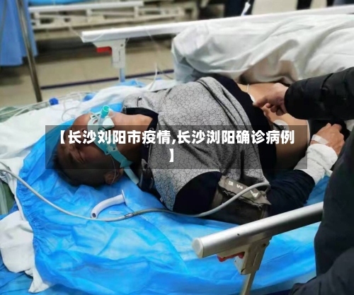 【长沙刘阳市疫情,长沙浏阳确诊病例】