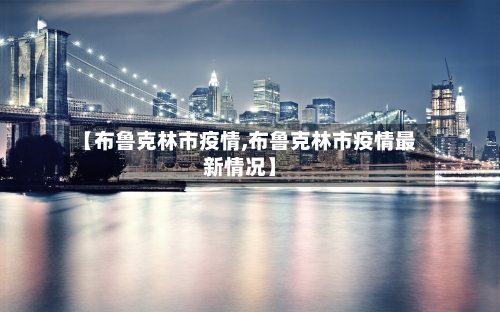 【布鲁克林市疫情,布鲁克林市疫情最新情况】-第2张图片