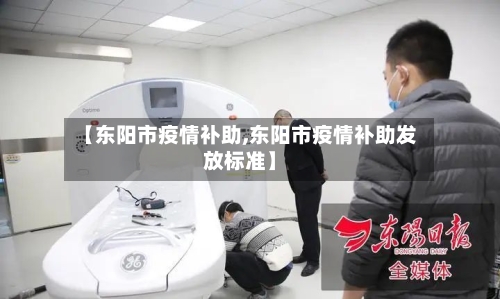 【东阳市疫情补助,东阳市疫情补助发放标准】