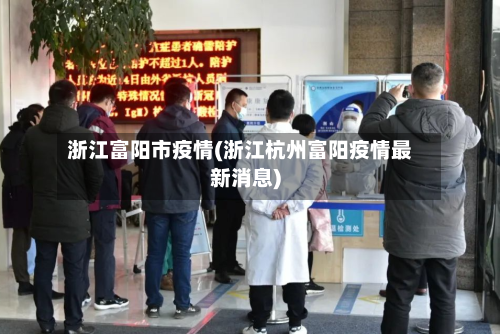 浙江富阳市疫情(浙江杭州富阳疫情最新消息)